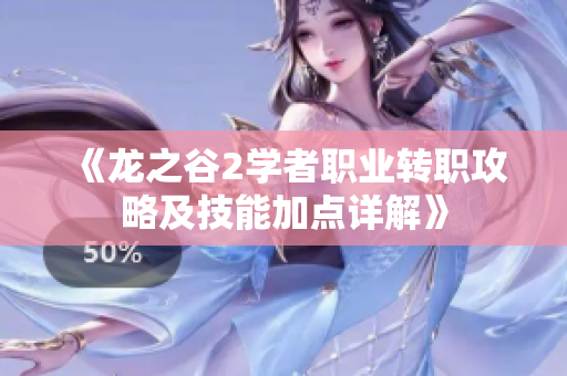 《龙之谷2学者职业转职攻略及技能加点详解》