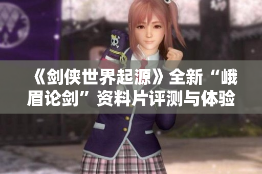 《剑侠世界起源》全新“峨眉论剑”资料片评测与体验解析