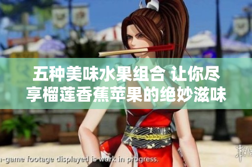 五种美味水果组合 让你尽享榴莲香蕉苹果的绝妙滋味