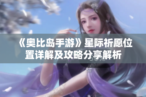 《奥比岛手游》星际祈愿位置详解及攻略分享解析