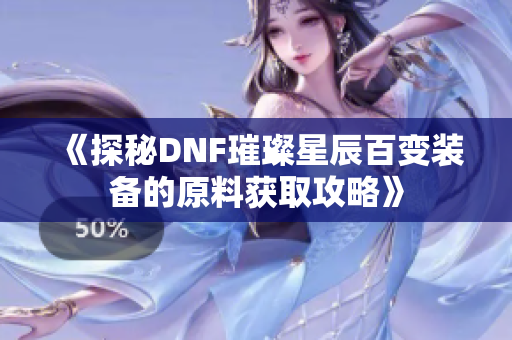 《探秘DNF璀璨星辰百变装备的原料获取攻略》