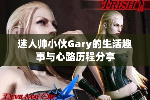 迷人帅小伙Gary的生活趣事与心路历程分享