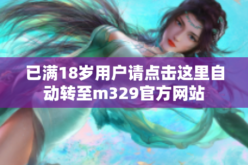 已满18岁用户请点击这里自动转至m329官方网站