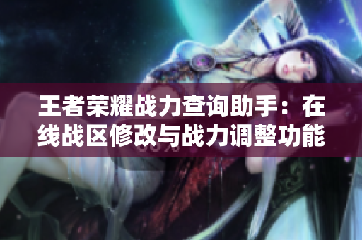 王者荣耀战力查询助手：在线战区修改与战力调整功能介绍