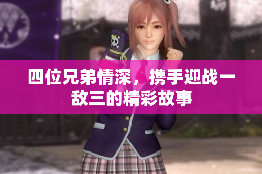 四位兄弟情深，携手迎战一敌三的精彩故事