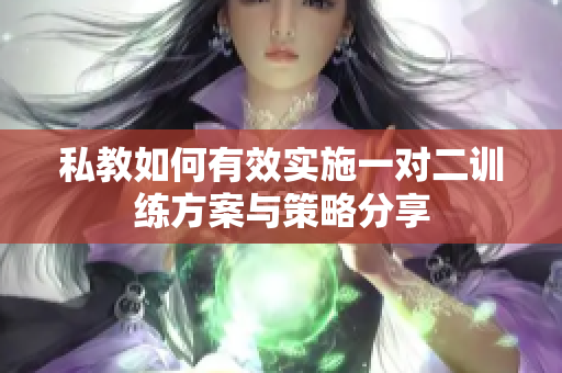 私教如何有效实施一对二训练方案与策略分享