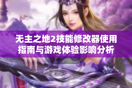 无主之地2技能修改器使用指南与游戏体验影响分析