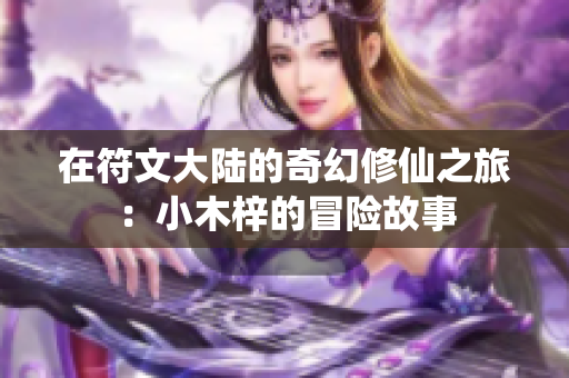 在符文大陆的奇幻修仙之旅：小木梓的冒险故事