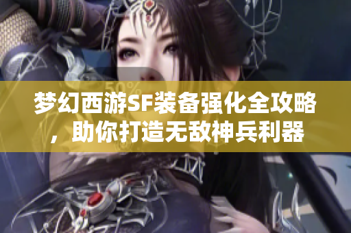 梦幻西游SF装备强化全攻略，助你打造无敌神兵利器