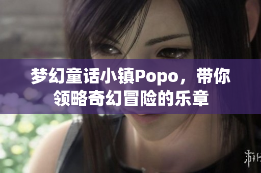 梦幻童话小镇Popo，带你领略奇幻冒险的乐章