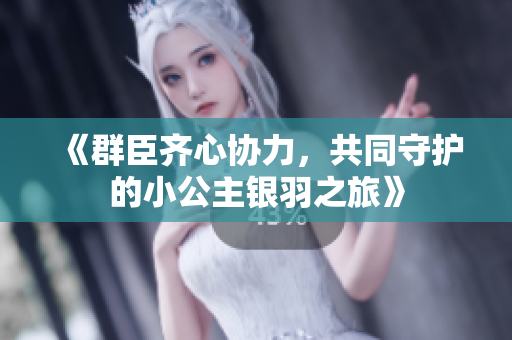 《群臣齐心协力，共同守护的小公主银羽之旅》