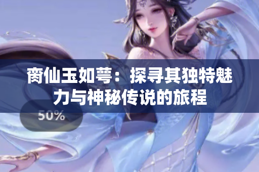脔仙玉如萼：探寻其独特魅力与神秘传说的旅程