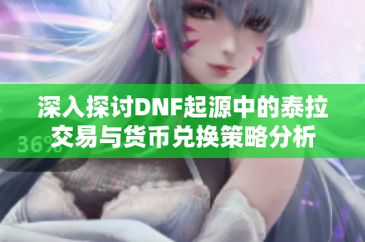 深入探讨DNF起源中的泰拉交易与货币兑换策略分析