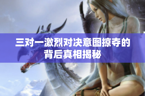 三对一激烈对决意图掠夺的背后真相揭秘