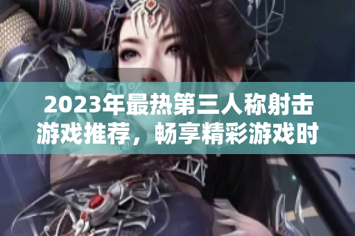 2023年最热第三人称射击游戏推荐，畅享精彩游戏时光