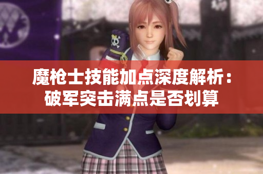 魔枪士技能加点深度解析：破军突击满点是否划算