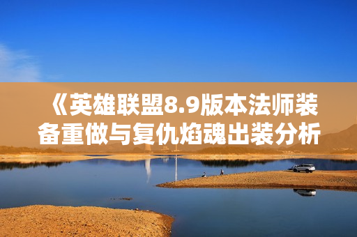 《英雄联盟8.9版本法师装备重做与复仇焰魂出装分析》