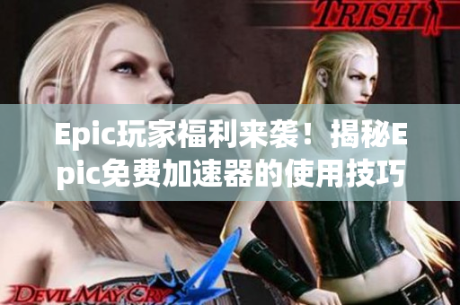 Epic玩家福利来袭！揭秘Epic免费加速器的使用技巧