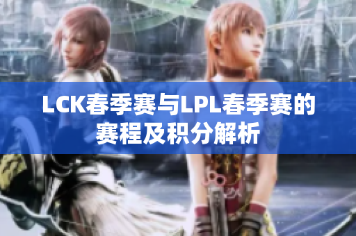 LCK春季赛与LPL春季赛的赛程及积分解析