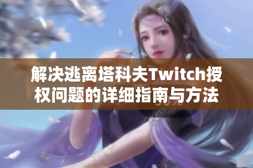 解决逃离塔科夫Twitch授权问题的详细指南与方法