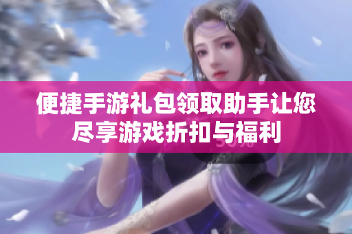 便捷手游礼包领取助手让您尽享游戏折扣与福利