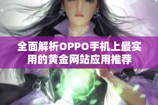 全面解析OPPO手机上最实用的黄金网站应用推荐