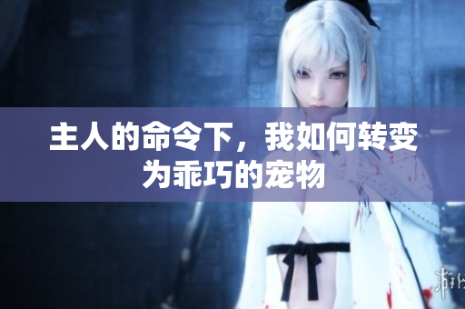 主人的命令下，我如何转变为乖巧的宠物