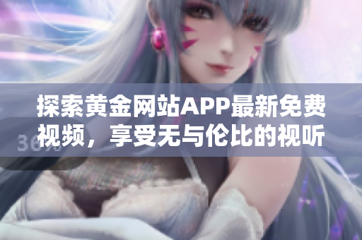 探索黄金网站APP最新免费视频，享受无与伦比的视听盛宴
