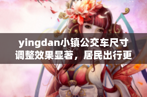 yingdan小镇公交车尺寸调整效果显著，居民出行更便捷