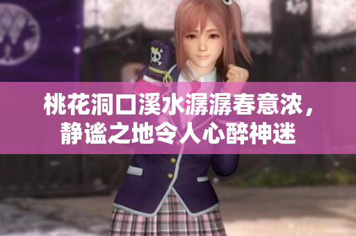 桃花洞口溪水潺潺春意浓，静谧之地令人心醉神迷