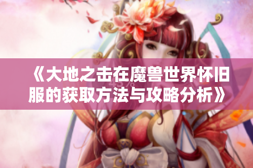 《大地之击在魔兽世界怀旧服的获取方法与攻略分析》