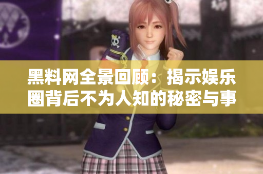 黑料网全景回顾：揭示娱乐圈背后不为人知的秘密与事件