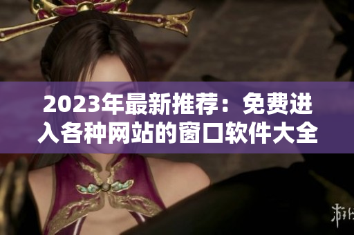 2023年最新推荐：免费进入各种网站的窗口软件大全