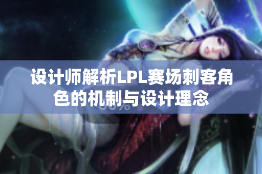 设计师解析LPL赛场刺客角色的机制与设计理念