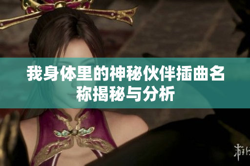 我身体里的神秘伙伴插曲名称揭秘与分析