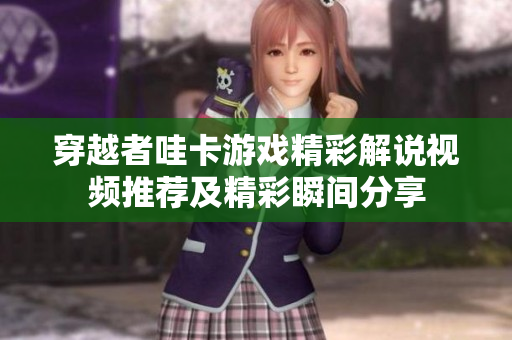 穿越者哇卡游戏精彩解说视频推荐及精彩瞬间分享