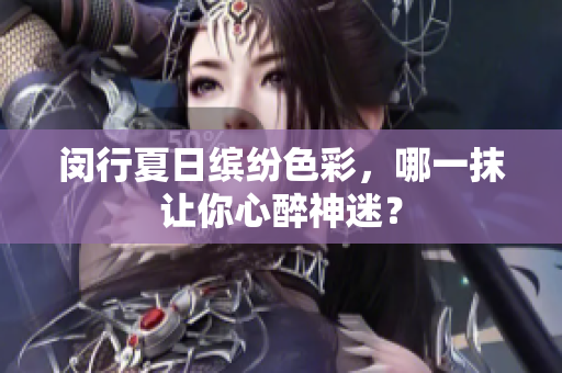 闵行夏日缤纷色彩，哪一抹让你心醉神迷？