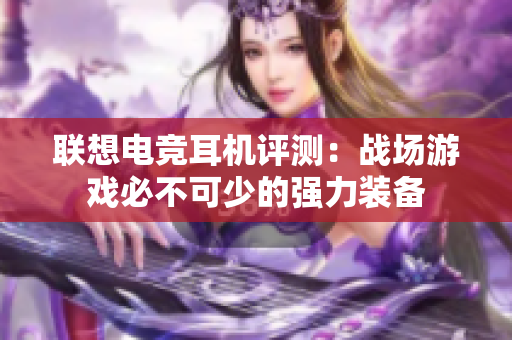 联想电竞耳机评测：战场游戏必不可少的强力装备