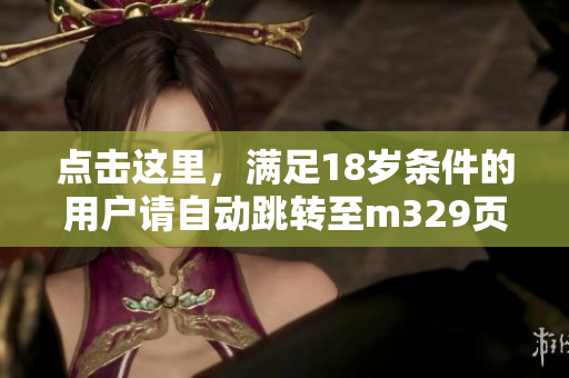 点击这里，满足18岁条件的用户请自动跳转至m329页面