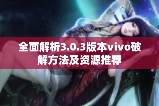 全面解析3.0.3版本vivo破解方法及资源推荐