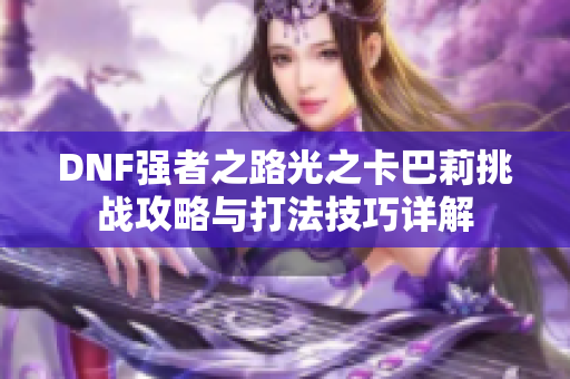DNF强者之路光之卡巴莉挑战攻略与打法技巧详解