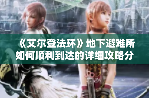 《艾尔登法环》地下避难所如何顺利到达的详细攻略分享