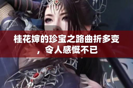 桂花婶的珍宝之路曲折多变，令人感慨不已