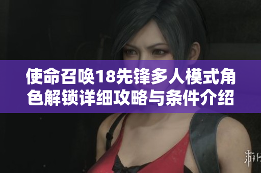 使命召唤18先锋多人模式角色解锁详细攻略与条件介绍