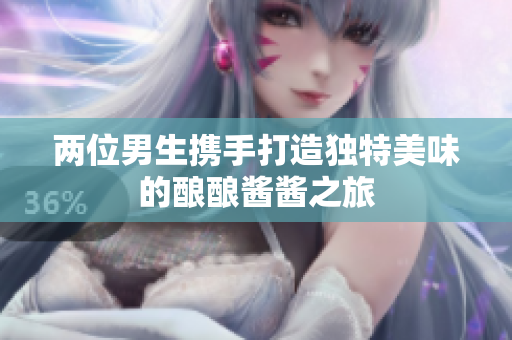 两位男生携手打造独特美味的酿酿酱酱之旅
