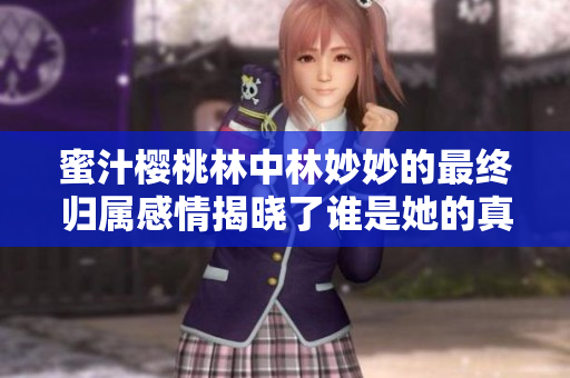 蜜汁樱桃林中林妙妙的最终归属感情揭晓了谁是她的真爱