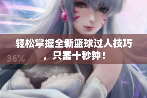 轻松掌握全新篮球过人技巧，只需十秒钟！