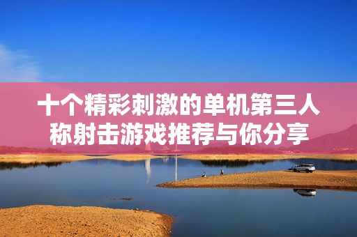 十个精彩刺激的单机第三人称射击游戏推荐与你分享