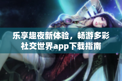 乐享趣夜新体验，畅游多彩社交世界app下载指南