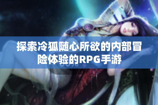探索冷狐随心所欲的内部冒险体验的RPG手游